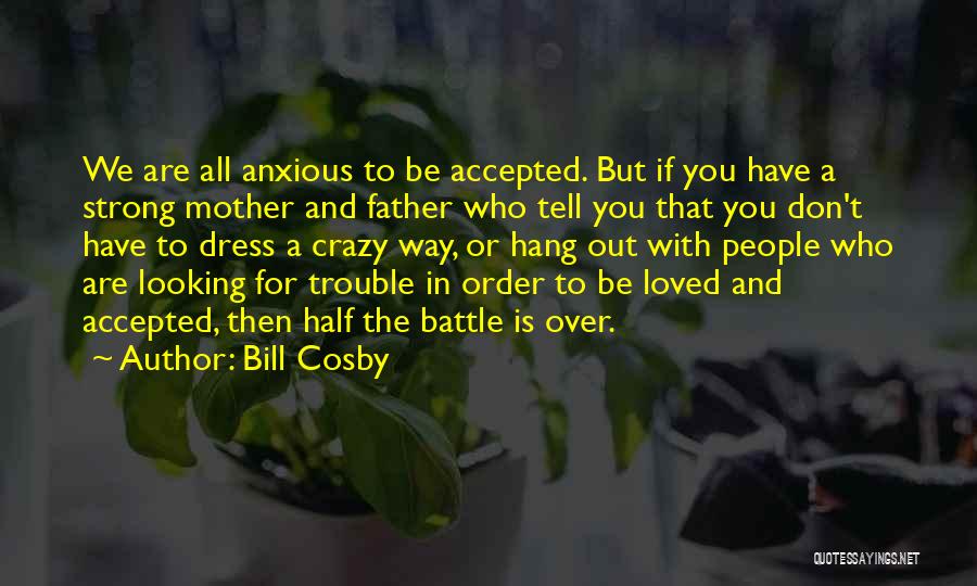 Bill Cosby Quotes: We Are All Anxious To Be Accepted. But If You Have A Strong Mother And Father Who Tell You That