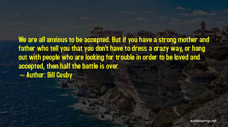 Bill Cosby Quotes: We Are All Anxious To Be Accepted. But If You Have A Strong Mother And Father Who Tell You That