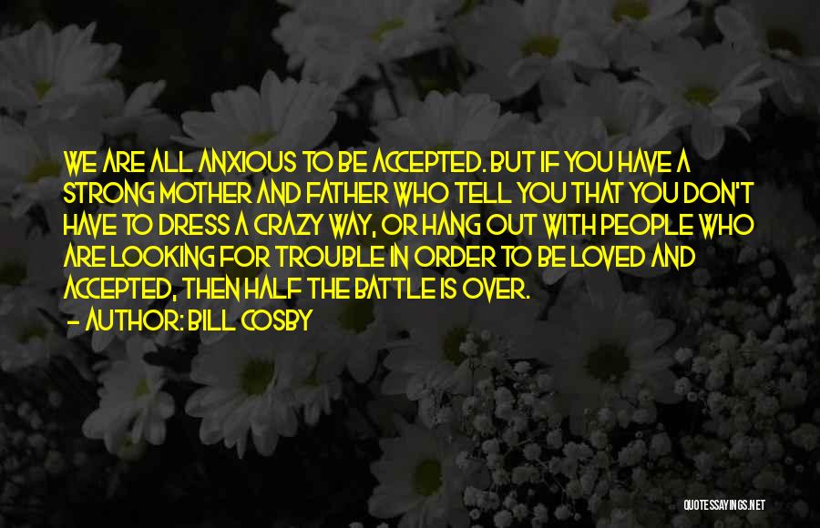 Bill Cosby Quotes: We Are All Anxious To Be Accepted. But If You Have A Strong Mother And Father Who Tell You That