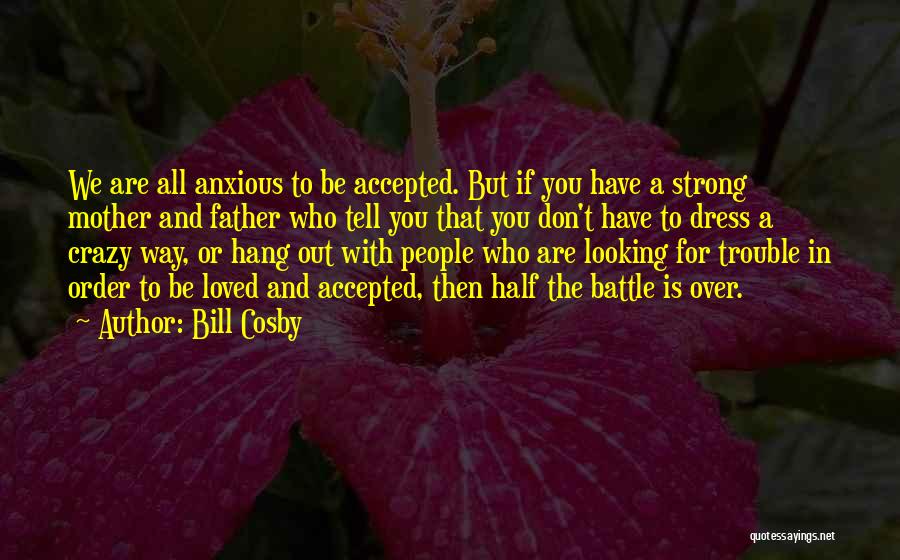 Bill Cosby Quotes: We Are All Anxious To Be Accepted. But If You Have A Strong Mother And Father Who Tell You That