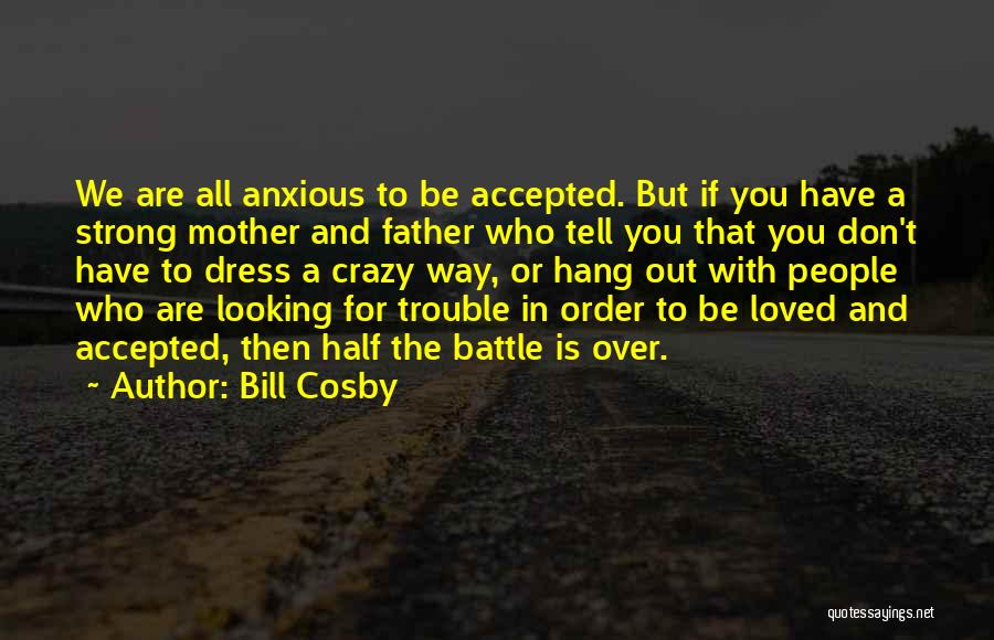 Bill Cosby Quotes: We Are All Anxious To Be Accepted. But If You Have A Strong Mother And Father Who Tell You That