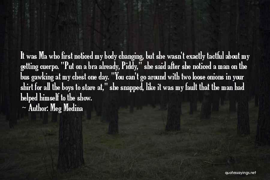 Meg Medina Quotes: It Was Ma Who First Noticed My Body Changing, But She Wasn't Exactly Tactful About My Getting Cuerpo. Put On