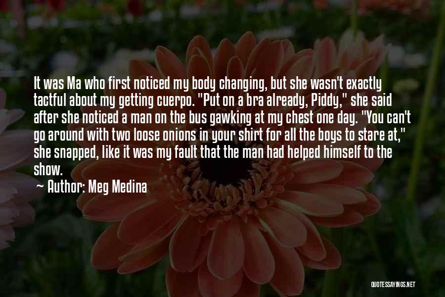 Meg Medina Quotes: It Was Ma Who First Noticed My Body Changing, But She Wasn't Exactly Tactful About My Getting Cuerpo. Put On