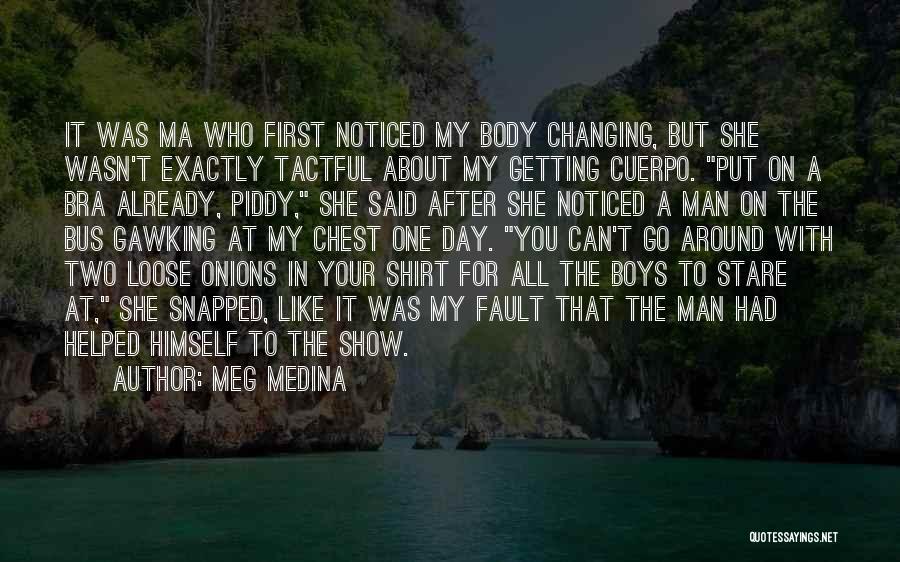 Meg Medina Quotes: It Was Ma Who First Noticed My Body Changing, But She Wasn't Exactly Tactful About My Getting Cuerpo. Put On