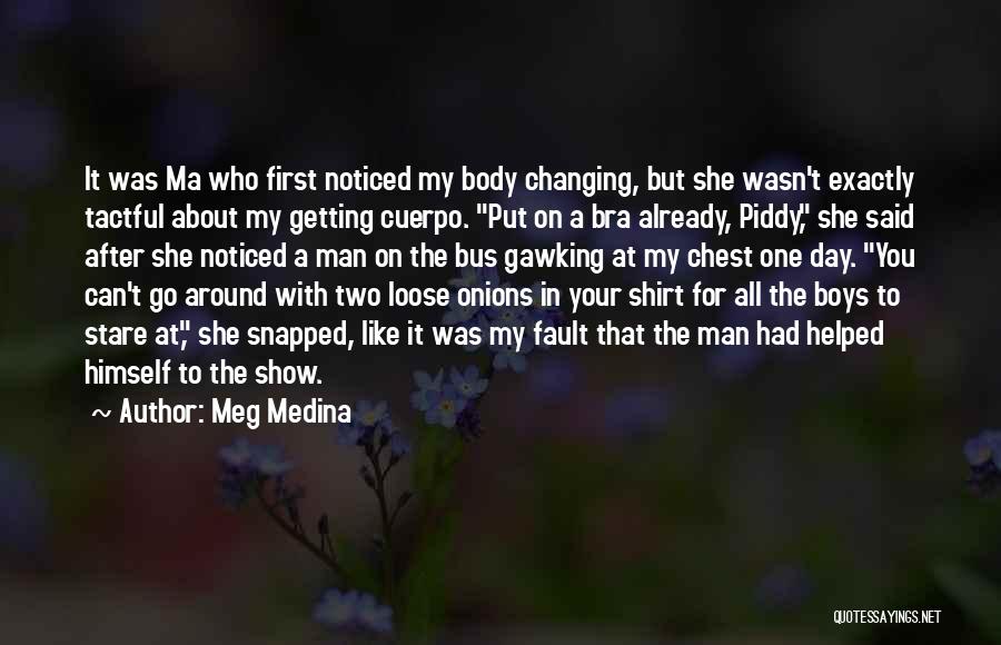 Meg Medina Quotes: It Was Ma Who First Noticed My Body Changing, But She Wasn't Exactly Tactful About My Getting Cuerpo. Put On