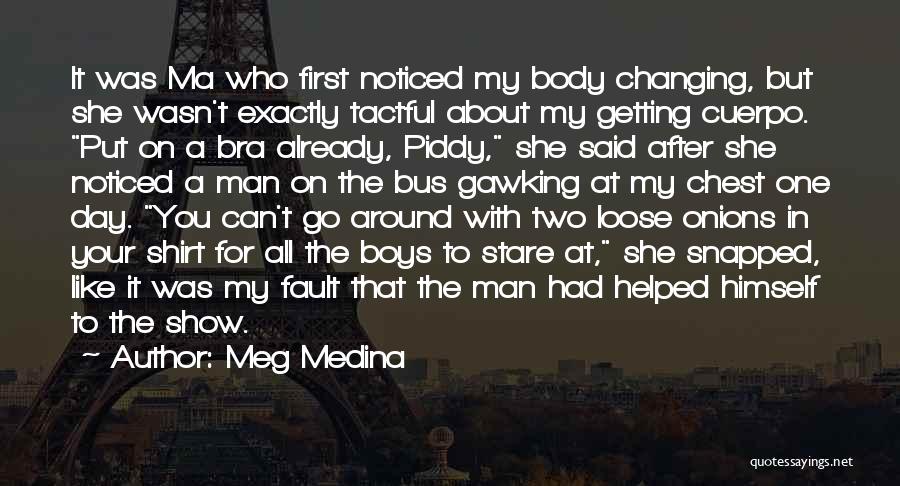 Meg Medina Quotes: It Was Ma Who First Noticed My Body Changing, But She Wasn't Exactly Tactful About My Getting Cuerpo. Put On