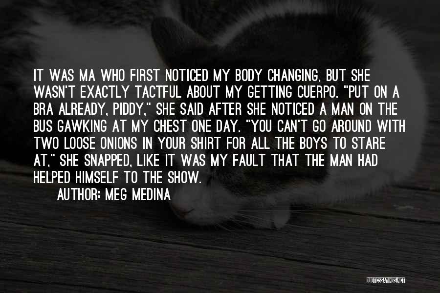 Meg Medina Quotes: It Was Ma Who First Noticed My Body Changing, But She Wasn't Exactly Tactful About My Getting Cuerpo. Put On