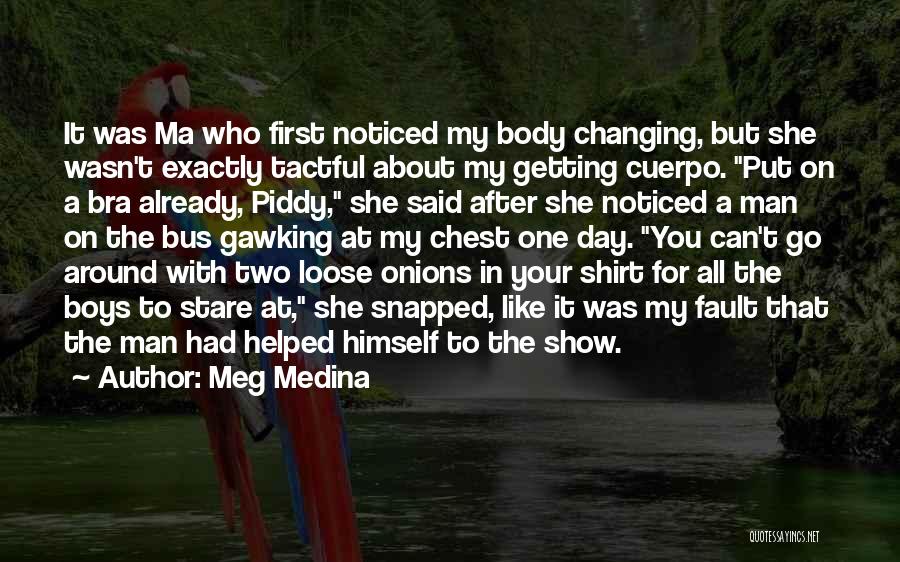 Meg Medina Quotes: It Was Ma Who First Noticed My Body Changing, But She Wasn't Exactly Tactful About My Getting Cuerpo. Put On