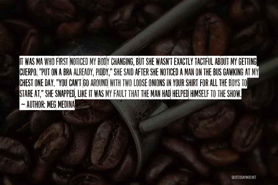 Meg Medina Quotes: It Was Ma Who First Noticed My Body Changing, But She Wasn't Exactly Tactful About My Getting Cuerpo. Put On