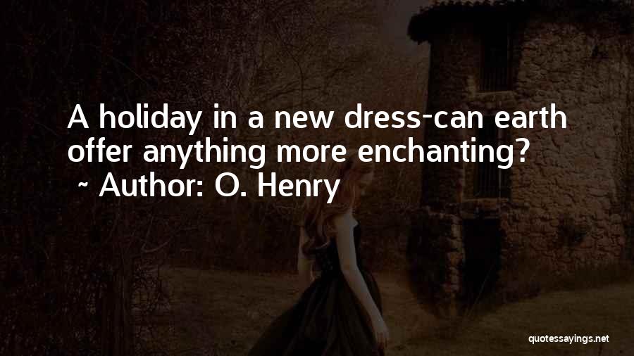 O. Henry Quotes: A Holiday In A New Dress-can Earth Offer Anything More Enchanting?