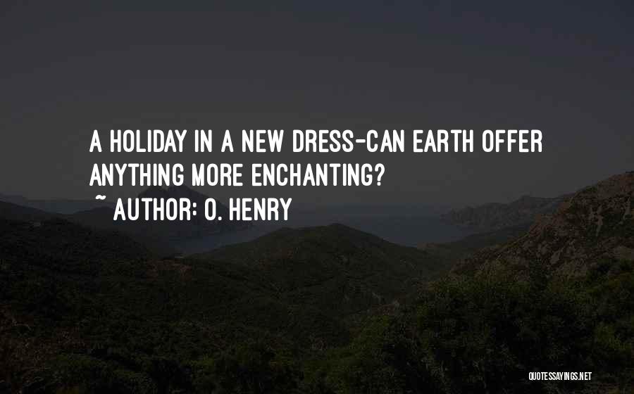 O. Henry Quotes: A Holiday In A New Dress-can Earth Offer Anything More Enchanting?