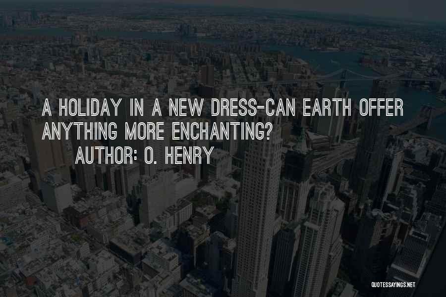 O. Henry Quotes: A Holiday In A New Dress-can Earth Offer Anything More Enchanting?