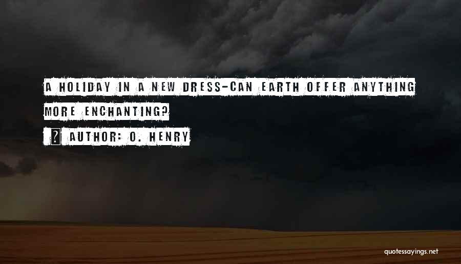 O. Henry Quotes: A Holiday In A New Dress-can Earth Offer Anything More Enchanting?
