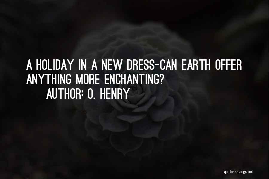 O. Henry Quotes: A Holiday In A New Dress-can Earth Offer Anything More Enchanting?