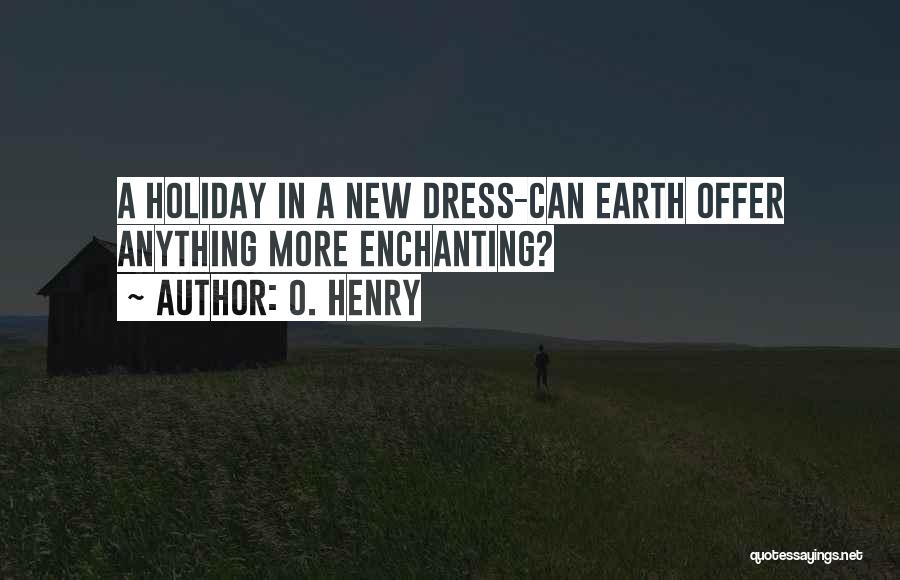 O. Henry Quotes: A Holiday In A New Dress-can Earth Offer Anything More Enchanting?