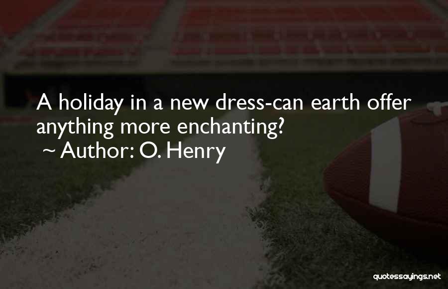 O. Henry Quotes: A Holiday In A New Dress-can Earth Offer Anything More Enchanting?