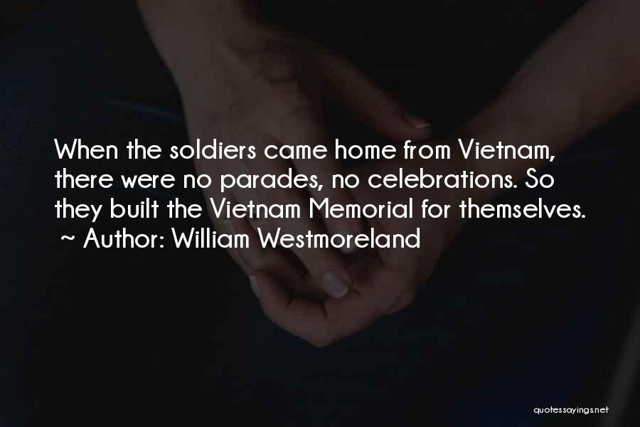 William Westmoreland Quotes: When The Soldiers Came Home From Vietnam, There Were No Parades, No Celebrations. So They Built The Vietnam Memorial For