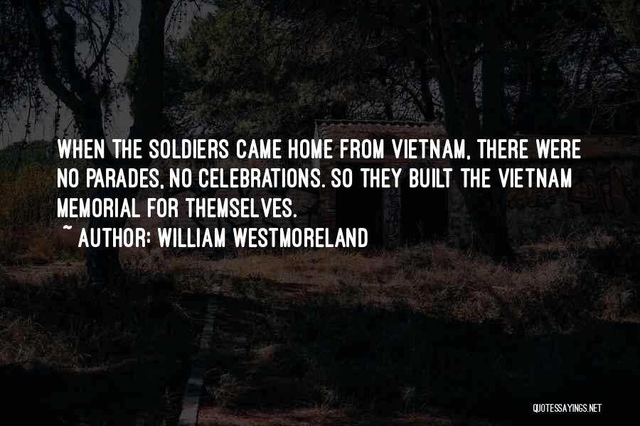 William Westmoreland Quotes: When The Soldiers Came Home From Vietnam, There Were No Parades, No Celebrations. So They Built The Vietnam Memorial For