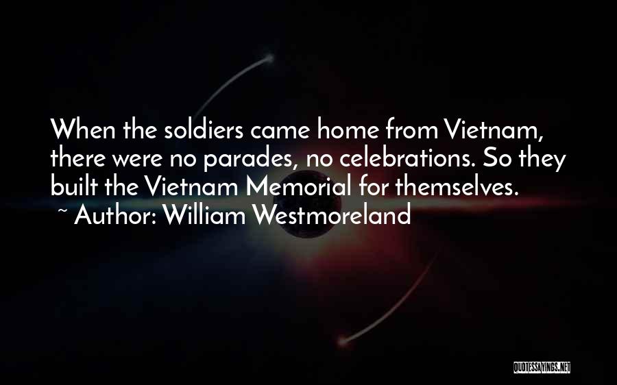 William Westmoreland Quotes: When The Soldiers Came Home From Vietnam, There Were No Parades, No Celebrations. So They Built The Vietnam Memorial For