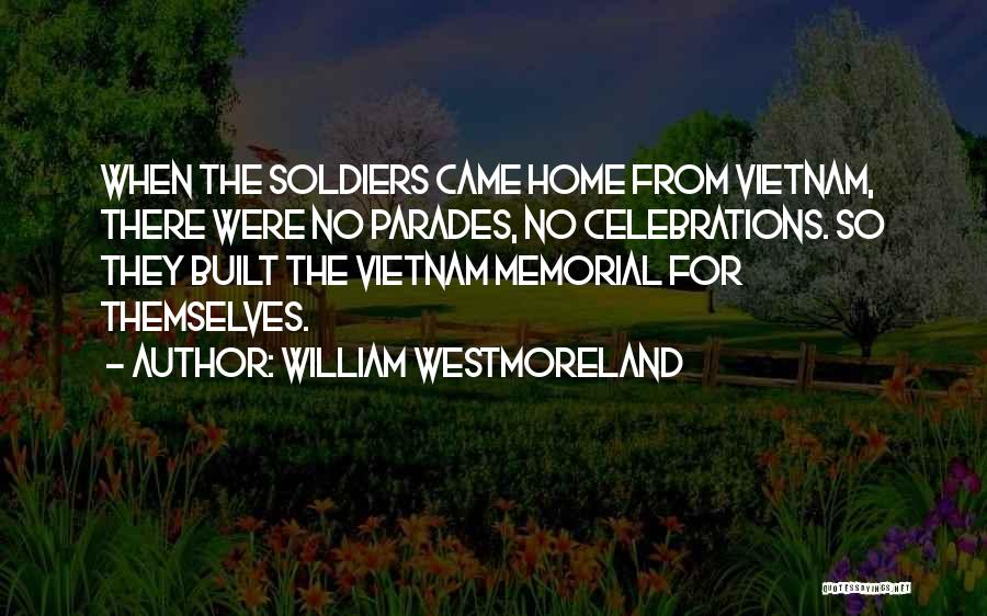 William Westmoreland Quotes: When The Soldiers Came Home From Vietnam, There Were No Parades, No Celebrations. So They Built The Vietnam Memorial For