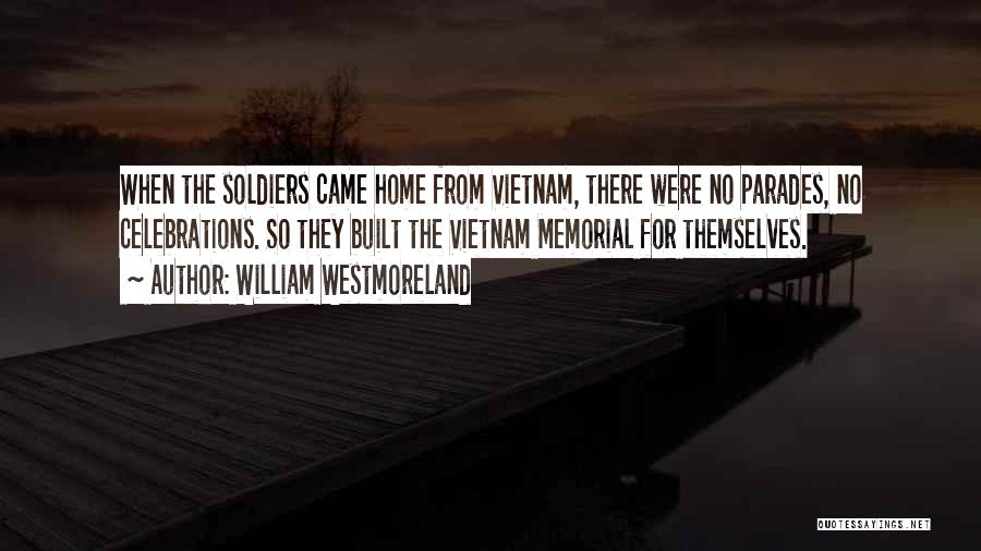 William Westmoreland Quotes: When The Soldiers Came Home From Vietnam, There Were No Parades, No Celebrations. So They Built The Vietnam Memorial For