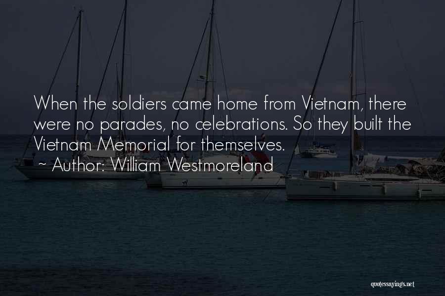 William Westmoreland Quotes: When The Soldiers Came Home From Vietnam, There Were No Parades, No Celebrations. So They Built The Vietnam Memorial For