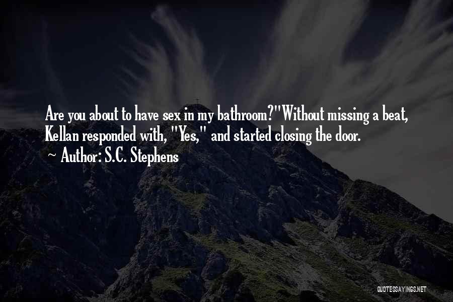 S.C. Stephens Quotes: Are You About To Have Sex In My Bathroom?without Missing A Beat, Kellan Responded With, Yes, And Started Closing The