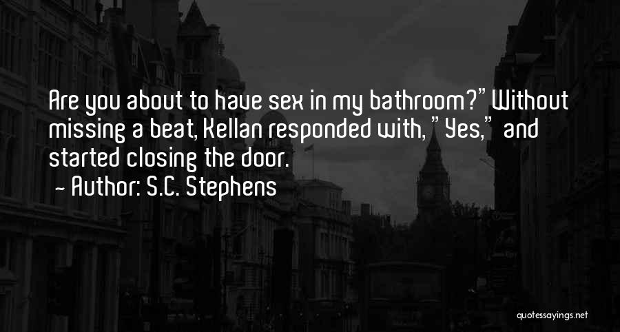 S.C. Stephens Quotes: Are You About To Have Sex In My Bathroom?without Missing A Beat, Kellan Responded With, Yes, And Started Closing The