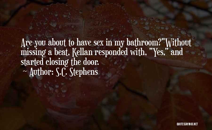 S.C. Stephens Quotes: Are You About To Have Sex In My Bathroom?without Missing A Beat, Kellan Responded With, Yes, And Started Closing The