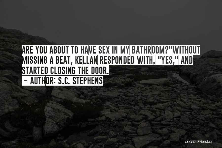 S.C. Stephens Quotes: Are You About To Have Sex In My Bathroom?without Missing A Beat, Kellan Responded With, Yes, And Started Closing The