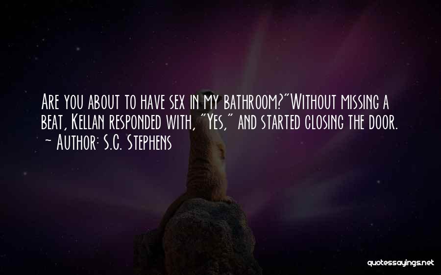S.C. Stephens Quotes: Are You About To Have Sex In My Bathroom?without Missing A Beat, Kellan Responded With, Yes, And Started Closing The