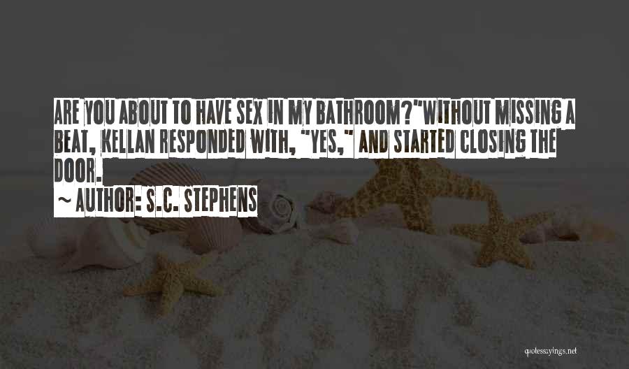 S.C. Stephens Quotes: Are You About To Have Sex In My Bathroom?without Missing A Beat, Kellan Responded With, Yes, And Started Closing The
