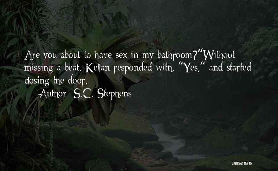 S.C. Stephens Quotes: Are You About To Have Sex In My Bathroom?without Missing A Beat, Kellan Responded With, Yes, And Started Closing The