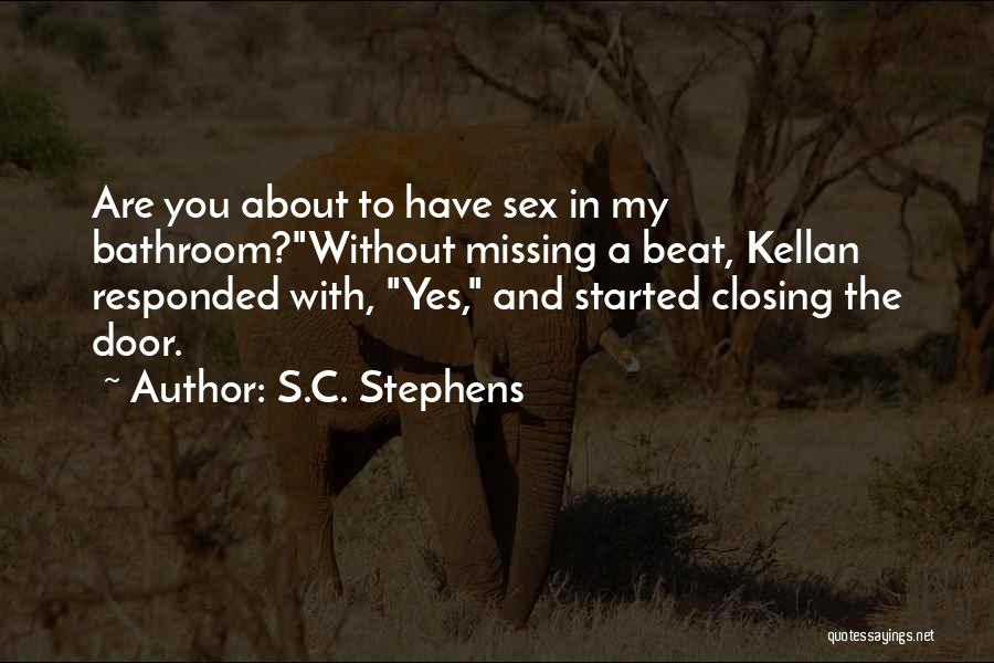 S.C. Stephens Quotes: Are You About To Have Sex In My Bathroom?without Missing A Beat, Kellan Responded With, Yes, And Started Closing The