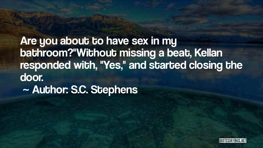 S.C. Stephens Quotes: Are You About To Have Sex In My Bathroom?without Missing A Beat, Kellan Responded With, Yes, And Started Closing The