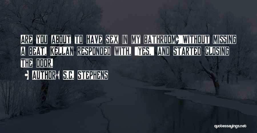 S.C. Stephens Quotes: Are You About To Have Sex In My Bathroom?without Missing A Beat, Kellan Responded With, Yes, And Started Closing The