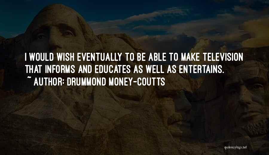 Drummond Money-Coutts Quotes: I Would Wish Eventually To Be Able To Make Television That Informs And Educates As Well As Entertains.