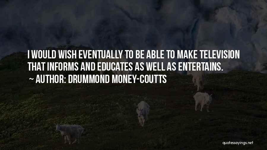 Drummond Money-Coutts Quotes: I Would Wish Eventually To Be Able To Make Television That Informs And Educates As Well As Entertains.