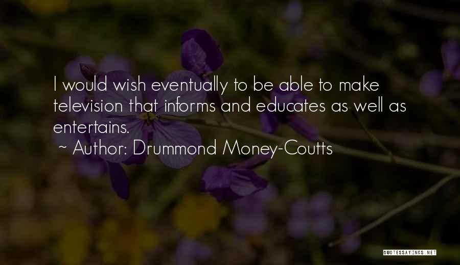 Drummond Money-Coutts Quotes: I Would Wish Eventually To Be Able To Make Television That Informs And Educates As Well As Entertains.