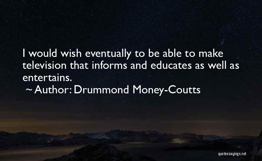 Drummond Money-Coutts Quotes: I Would Wish Eventually To Be Able To Make Television That Informs And Educates As Well As Entertains.