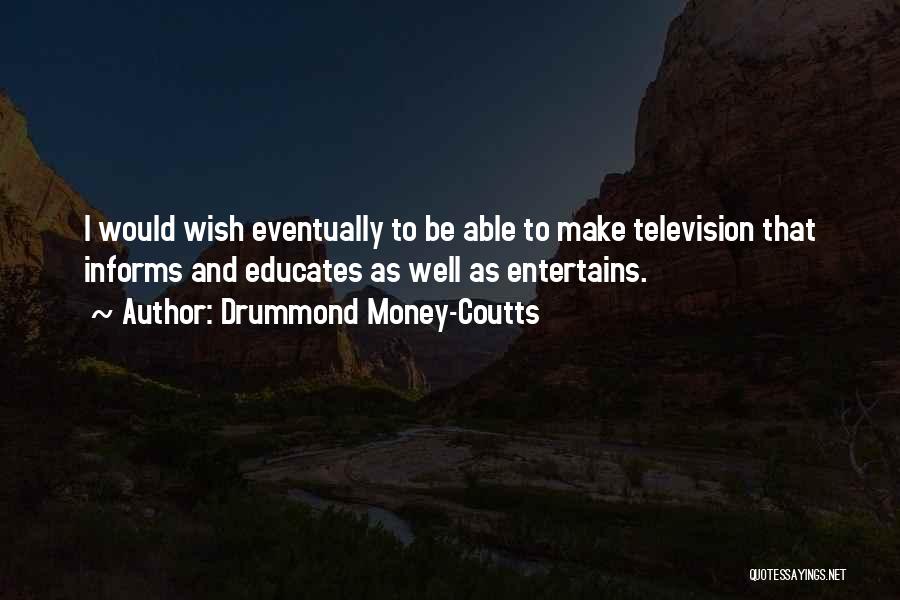 Drummond Money-Coutts Quotes: I Would Wish Eventually To Be Able To Make Television That Informs And Educates As Well As Entertains.