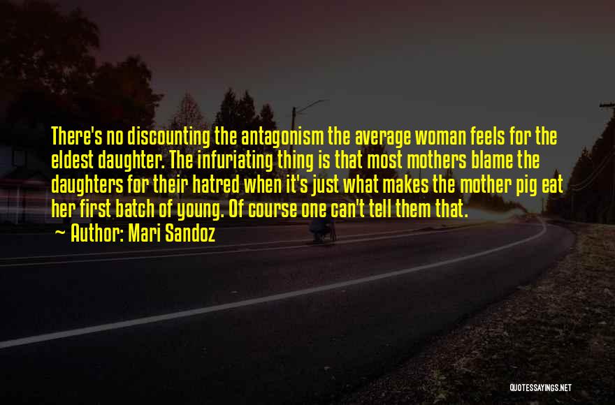 Mari Sandoz Quotes: There's No Discounting The Antagonism The Average Woman Feels For The Eldest Daughter. The Infuriating Thing Is That Most Mothers