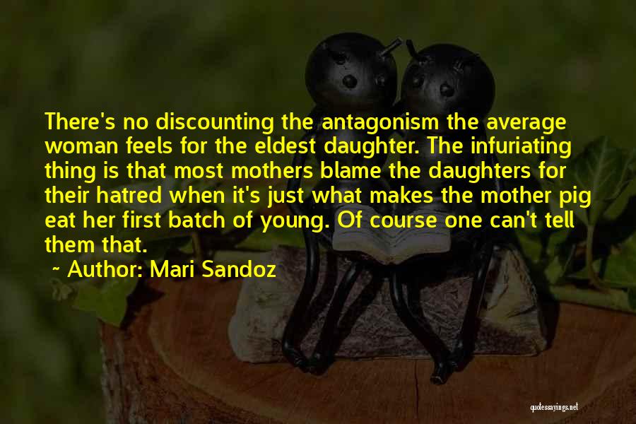 Mari Sandoz Quotes: There's No Discounting The Antagonism The Average Woman Feels For The Eldest Daughter. The Infuriating Thing Is That Most Mothers