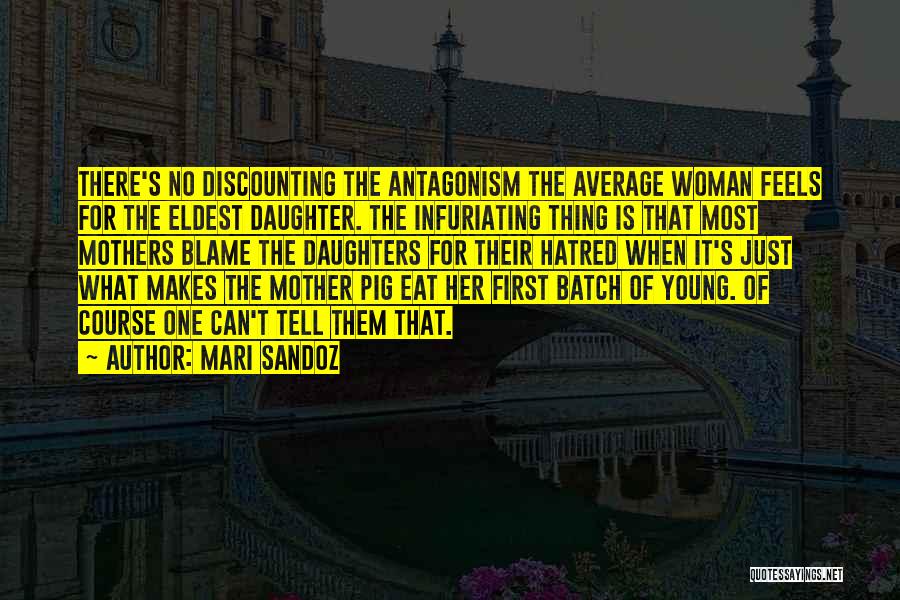 Mari Sandoz Quotes: There's No Discounting The Antagonism The Average Woman Feels For The Eldest Daughter. The Infuriating Thing Is That Most Mothers