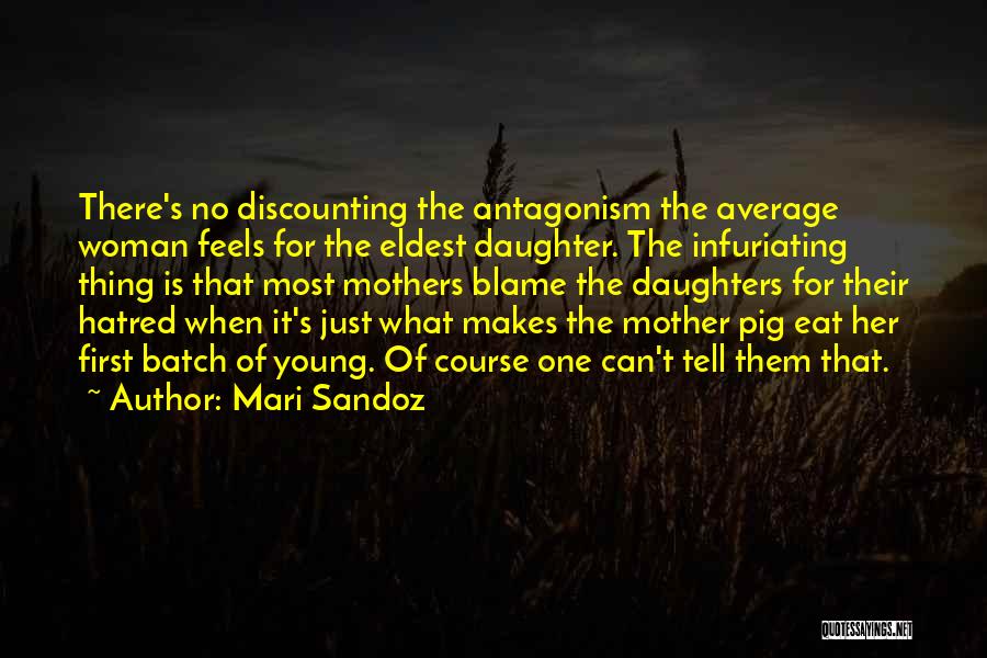 Mari Sandoz Quotes: There's No Discounting The Antagonism The Average Woman Feels For The Eldest Daughter. The Infuriating Thing Is That Most Mothers
