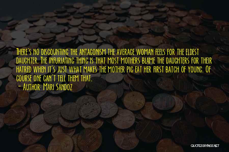 Mari Sandoz Quotes: There's No Discounting The Antagonism The Average Woman Feels For The Eldest Daughter. The Infuriating Thing Is That Most Mothers