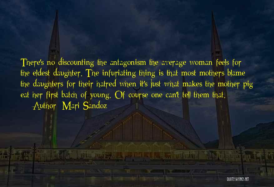 Mari Sandoz Quotes: There's No Discounting The Antagonism The Average Woman Feels For The Eldest Daughter. The Infuriating Thing Is That Most Mothers
