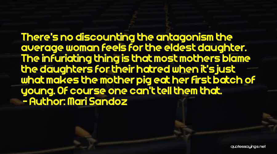 Mari Sandoz Quotes: There's No Discounting The Antagonism The Average Woman Feels For The Eldest Daughter. The Infuriating Thing Is That Most Mothers