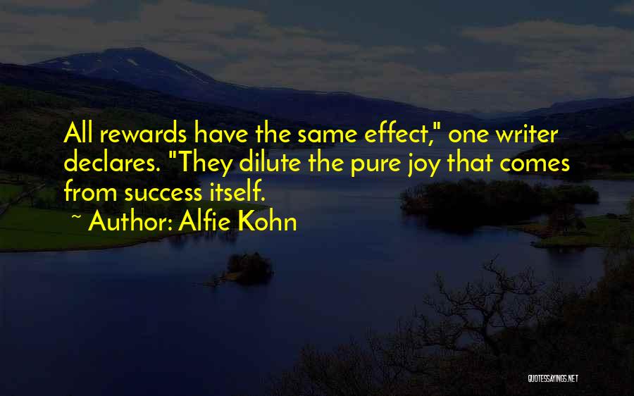 Alfie Kohn Quotes: All Rewards Have The Same Effect, One Writer Declares. They Dilute The Pure Joy That Comes From Success Itself.