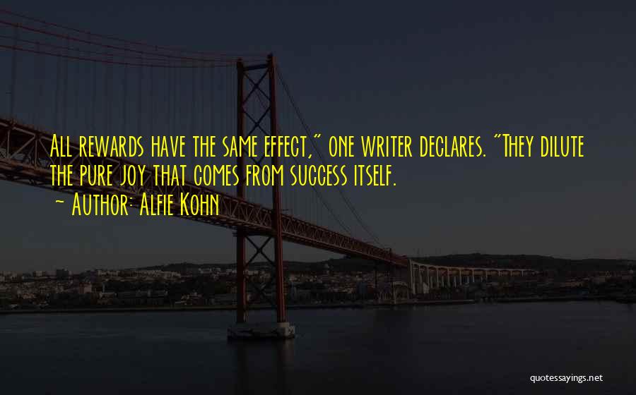 Alfie Kohn Quotes: All Rewards Have The Same Effect, One Writer Declares. They Dilute The Pure Joy That Comes From Success Itself.